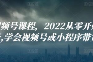 九亩视频号课程，2022从零开始搭建视频号,学会视频号或小程序带货流程