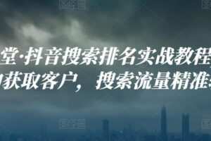 好学课堂·抖音搜索排名实战教程，低成本的获取客户，搜索流量精准转化