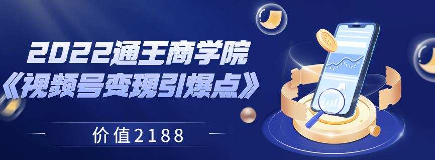 2022通王商学院《视频号变现引爆点》价值2188 1 1660780713 2022通王商学院《视频号变现引爆点》价值2188
