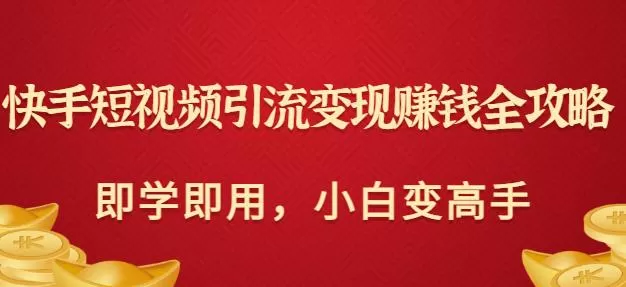 1660860343 快手短视频引流变现赚钱全攻略：即学即用，小白变高手（价值980元）