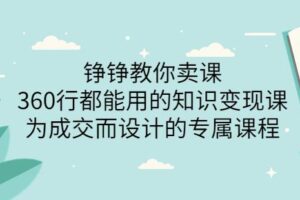 薛辉旗下铮铮教你卖课：360行都能用的知识变现课，为成交而设计的专属课程-价值2980