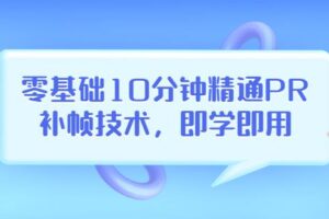 零基础10分钟精通PR补帧技术，即学即用编辑视频上传至抖音，高概率上热门