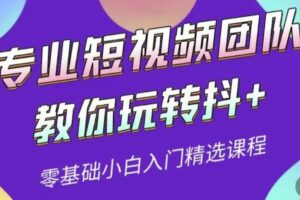 专业短视频团队教你玩转抖+0基础小白入门精选课程（价值399元）