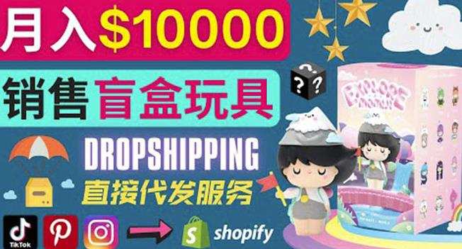 1660966561 DropshippingShopify推广玩具盲盒赚钱：每单利润率30月赚1万美元以上