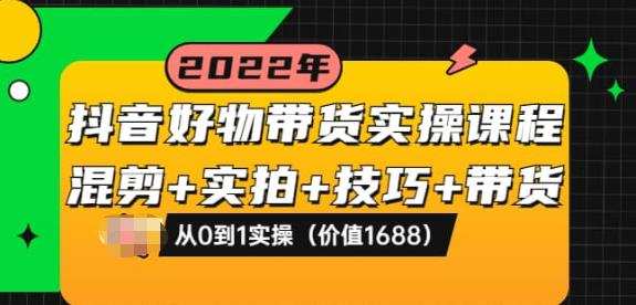 抖音好物带货实操课程:混剪+实拍+技巧+带货:从0到1实操(价值1688) 1 1661124243 抖音好物带货实操课程:混剪实拍技巧带货:从0到1实操(价值1688)