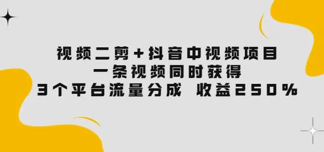 1661124301 视频二剪抖音中视频项目：一条视频获得3个平台流量分成收益250价值4980