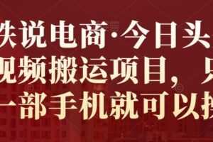 小铁说电商·今日头条中视频搬运项目，只需要一部手机就可以操作