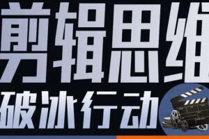 剪辑思维破冰行动2022年8月结课【画质高清有资料】