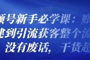 视频号新手必学课：账号搭建到引流获客整个流程，没有废话，干货超多