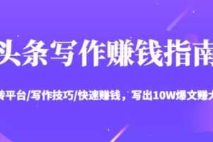 头条写作赚钱指南：玩转平台/写作技巧/快速赚钱，写出10W爆文赚大钱