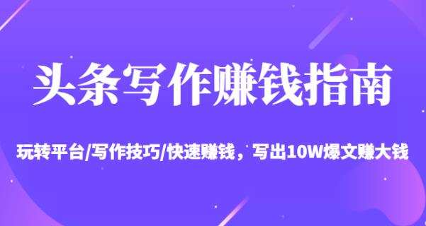 1661728672 头条写作赚钱指南：玩转平台 写作技巧 快速赚钱，写出10W爆文赚大钱