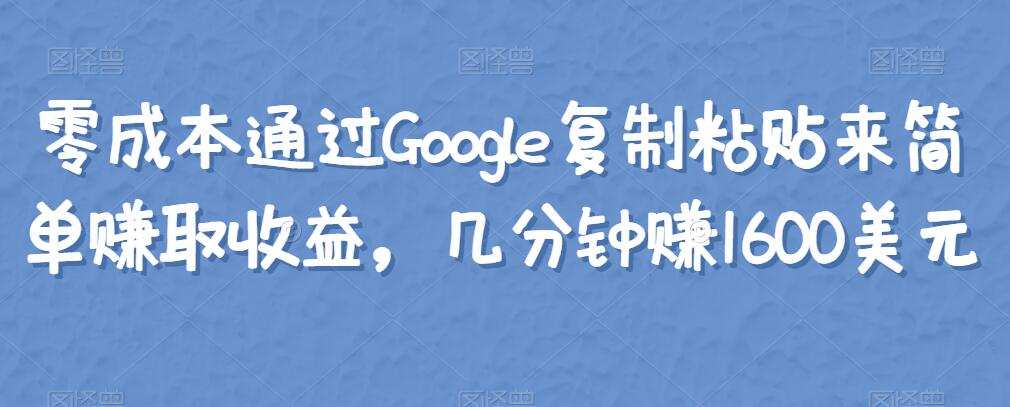 1661905795 零成本通过Google复制粘贴来简单赚取收益，几分钟赚1600美元