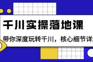 千川实操落地课：带你深度玩转千川，核心细节详解（18节课时）