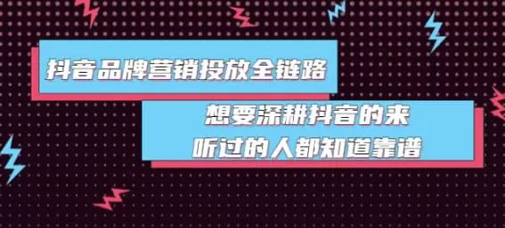 1661980656 抖音品牌营销投放全链路：想要深耕抖音的来，听过的人都知道靠谱