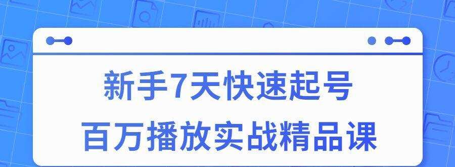 7天快速起号百万播放实战精品课