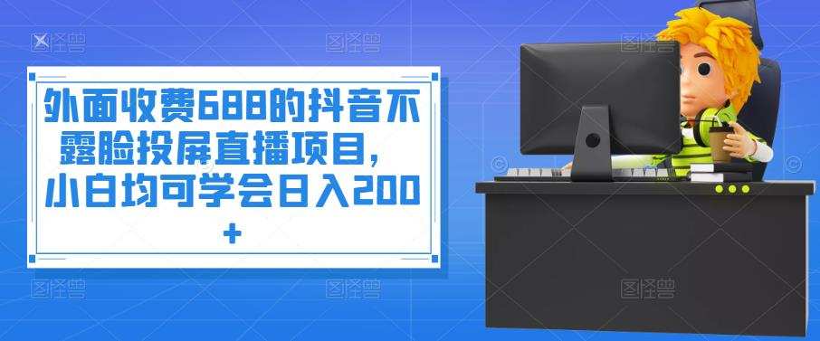 外面收费688的抖音不露脸投屏直播项目,小白均可学会日入200+ 1 外面收费688的抖音不露脸投屏直播项目,小白均可学会日入200+