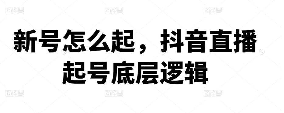 新号怎么起,抖音直播起号底层逻辑 1 新号怎么起,抖音直播起号底层逻辑