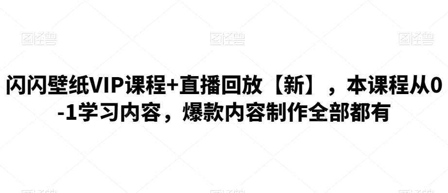 闪闪壁纸Vip课程+直播回放【新】,本课程从0-1学习内容,爆款内容制作全部都有 1 闪闪壁纸Vip课程+直播回放【新】,本课程从0-1学习内容,爆款内容制作全部都有