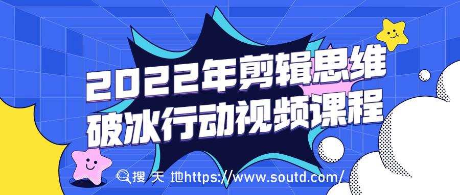 2022年剪辑思维破冰行动视频课程 1 2022年剪辑思维破冰行动视频课程