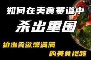 付大叔-美食赛道杀出重围，如何拍出食欲满满的美食视频