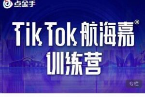 点金手·Tiktok航海嘉训练营：开店+选品+带货+直播+话术+场景搭建！