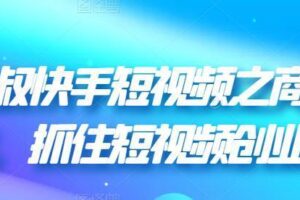 胡子叔叔快手短视频之商业营销新玩法，抓住短视频创业风口