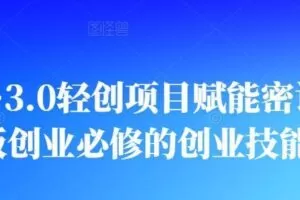 创业布局·3.0轻创项目赋能密训，一套老板创业必修的创业技能课