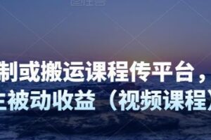 制作录制或搬运课程传平台，持续产生被动收益（视频课程）