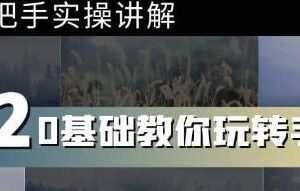 0基础教你玩转手机摄影：67节课手把手实操讲解，好学易懂