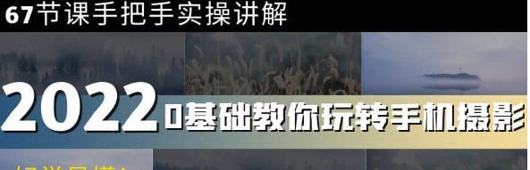 0基础教你玩转手机摄影：67节课手把手实操讲解，好学易懂