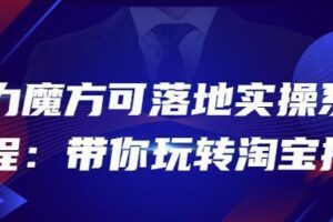 2022引力魔方可落地实操系统课程：带你玩转淘宝推广（12节课）