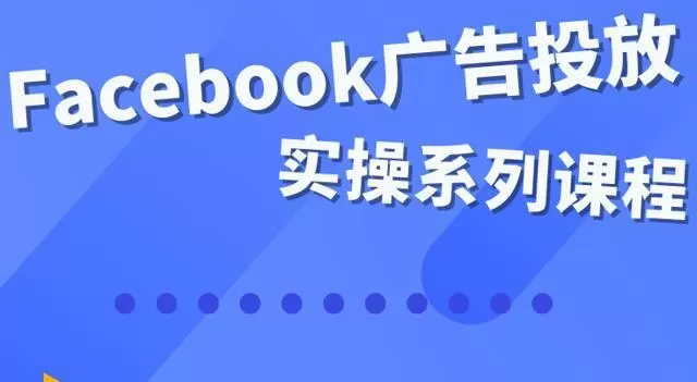 Facebook全系列投放实操详解,带您由浅入深提升Facebook运营和广告优化技能 1 Facebook全系列投放实操详解,带您由浅入深提升Facebook运营和广告优化技能