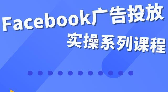 Facebook全系列投放实操详解，带您由浅入深提升Facebook运营和广告优化技能