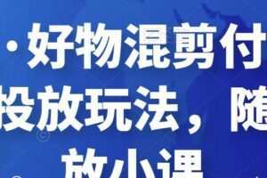 万三·好物混剪付费随心推投放玩法，随心投放小课