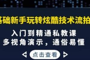 0基础新手玩转炫酷技术流拍摄：入门到精通私教课，多视角演示，通俗易懂