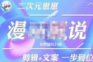 二次元崽崽·漫画解说课程——主攻文案，剪辑+文案一步到位-价值599元