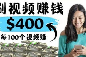 2022最快赚钱方法刷视频也能赚钱的项目：每100个视频赚100美元