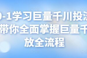 从0-1学习巨量千川投流打法，带你全面掌握巨量千川投放全流程