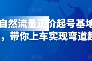 0粉纯自然流量正价起号基地实操干货，带你上车实现弯道超车