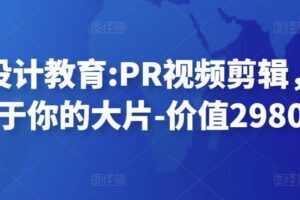 贝纳设计教育PR视频剪辑，剪出属于你的大片-价值2980元