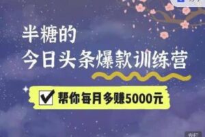 2022半糖头条爆文特训营：从0开始操作，写微头条赚钱=老天爷喂饭，不吃说不过去（16节课时）