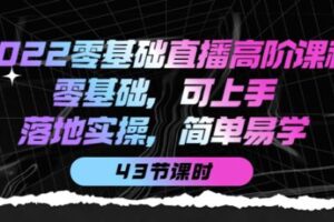 2022零基础直播高阶课程：零基础，可上手，落地实操，简单易学（43节课）