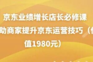 京东业绩增长店长必修课：帮助商家提升京东运营技巧（价值1980元）