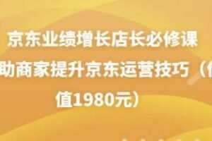 京东业绩增长店长必修课：帮助商家提升京东运营技巧（价值1980元）