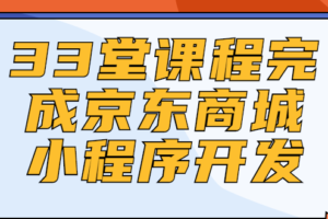 33堂课程完成京东商城小程序开发