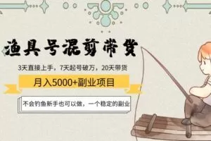 渔具号混剪带货月入5000+，不会钓鱼新手也可以做，一个稳定的副业
