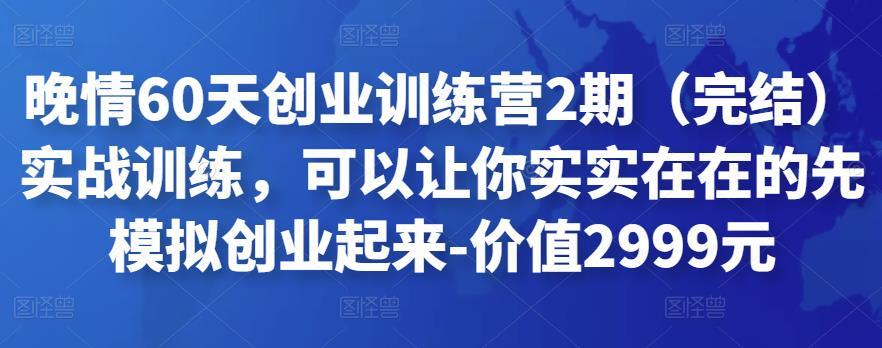 晚情60天创业训练营2期（完结）实战训练，可以让你实实在在的先模拟创业起来-价值2999元