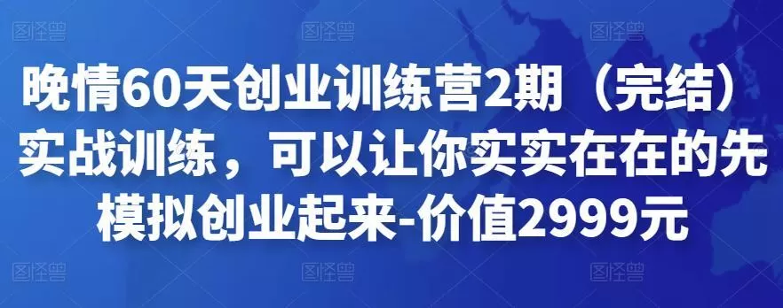 晚情60天创业训练营2期（完结）实战训练，可以让你实实在在的先模拟创业起来-价值2999元