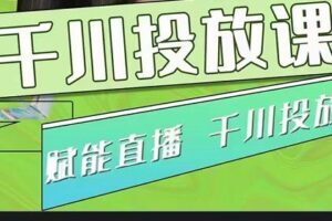 大碗哥.千川投放课，0基础投流实操方法及技巧分享（初级+高级必修课）