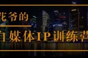 花爷的自媒体IP训练营(第12-13期)，一套专业科学的自媒体IP武器库-价值2399元